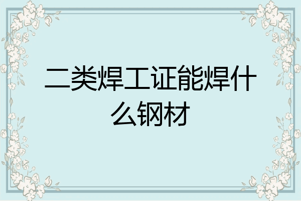 二类焊工证能焊什么钢材