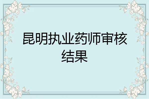 昆明执业药师审核结果