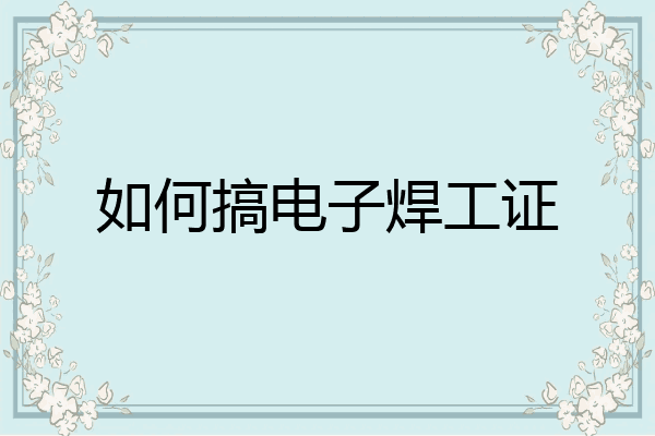 如何搞电子焊工证