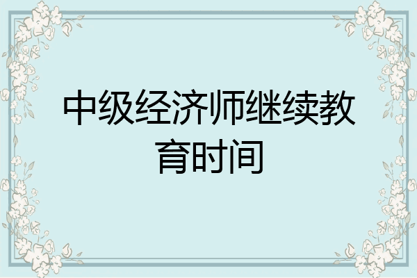 中级经济师继续教育时间