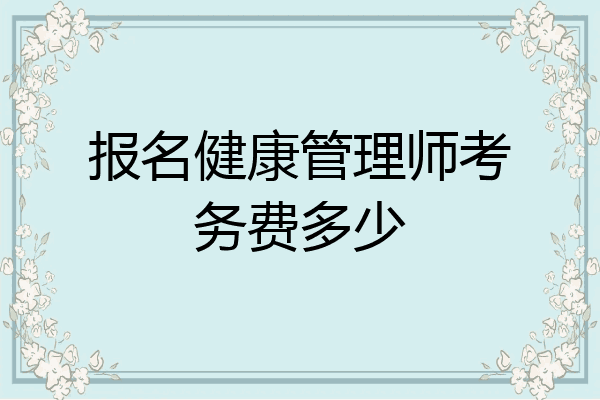 报名健康管理师考务费多少