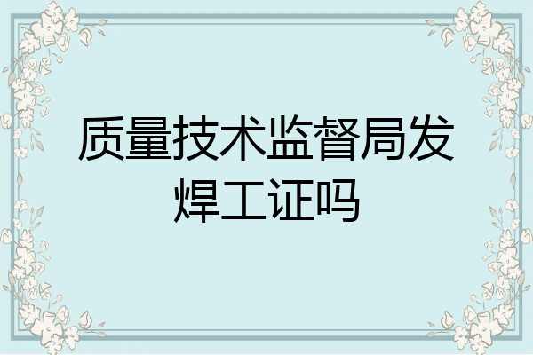 质量技术监督局发焊工证吗