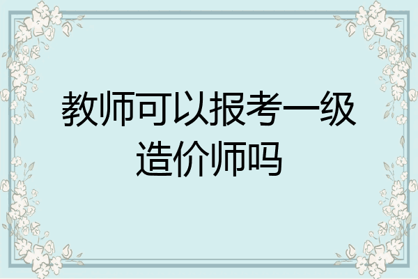 教师可以报考一级造价师吗