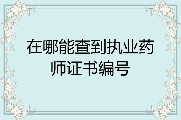 在哪能查到执业药师证书编号