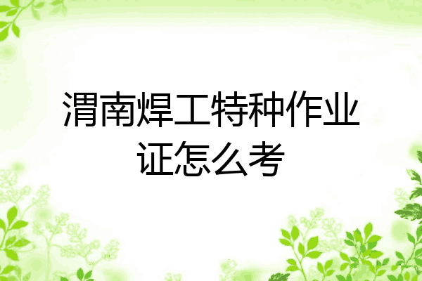 渭南焊工特种作业证怎么考