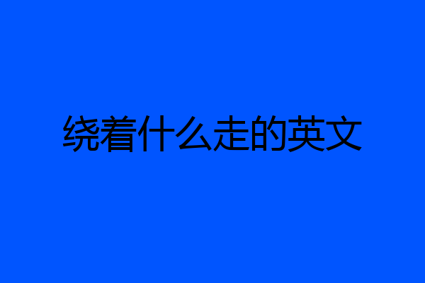 绕着什么走的英文