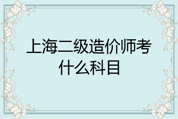 上海二级造价师考什么科目