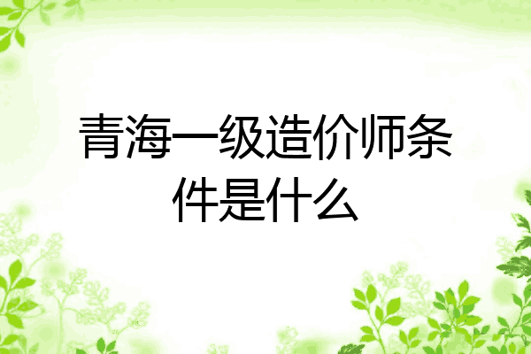青海一级造价师条件是什么