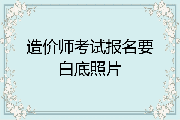 造价师考试报名要白底照片