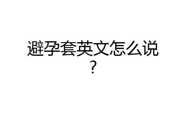 避孕套英文怎么说?