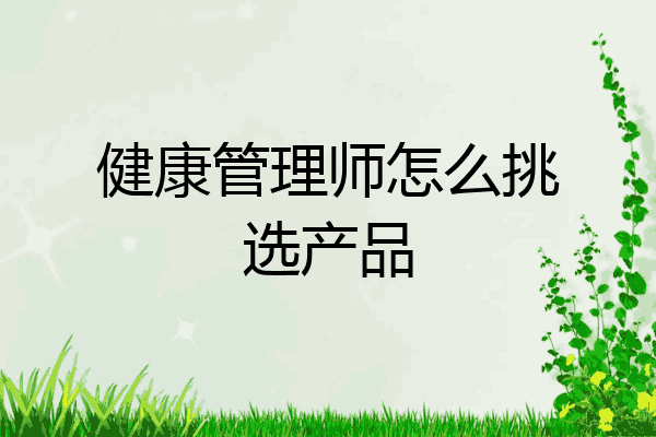 健康管理师怎么挑选产品