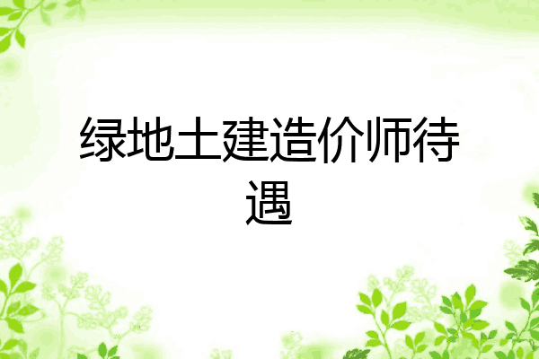 绿地土建造价师待遇