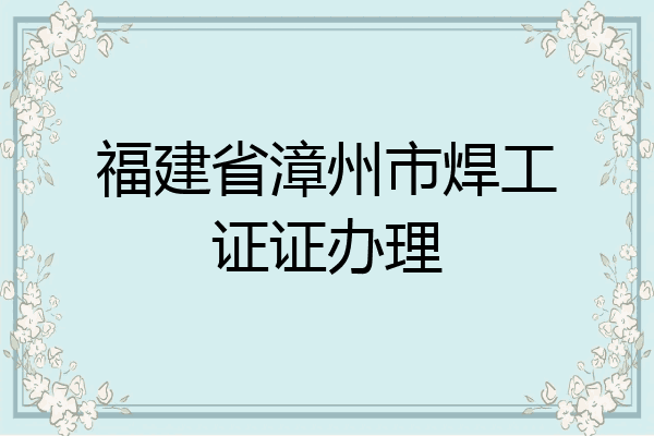 福建省漳州市焊工证证办理
