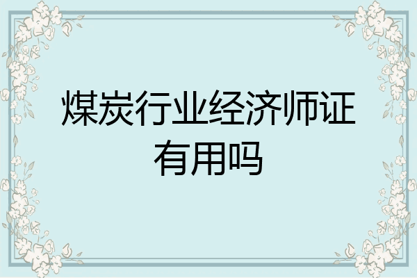 煤炭行业经济师证有用吗