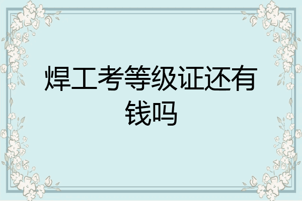 焊工考等级证还有钱吗