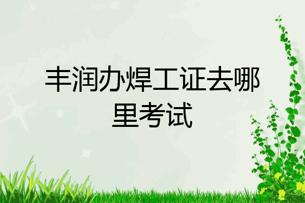 丰润办焊工证去哪里考试