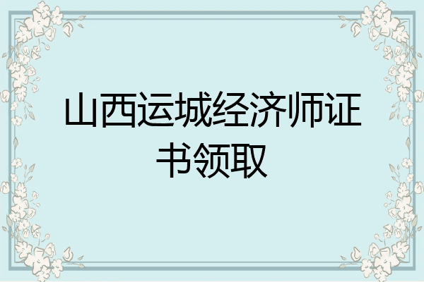 山西运城经济师证书领取