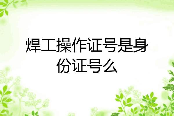 焊工操作证号是身份证号么