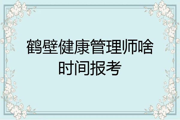 鹤壁健康管理师啥时间报考
