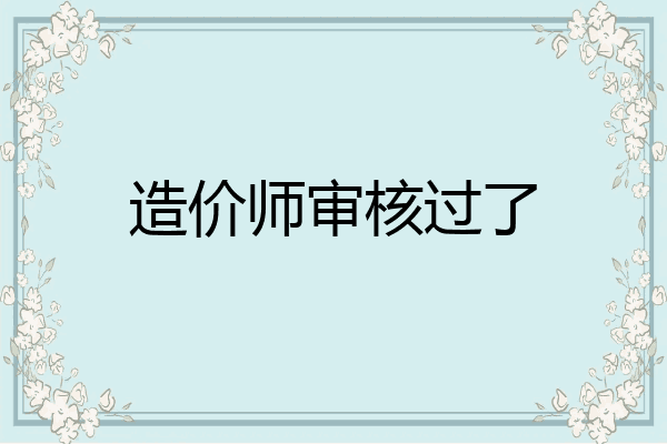 造价师审核过了