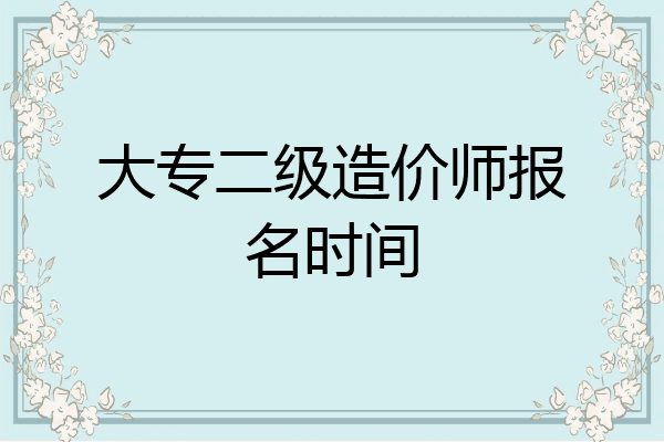 大专二级造价师报名时间