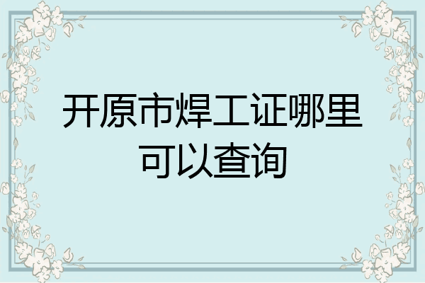 开原市焊工证哪里可以查询