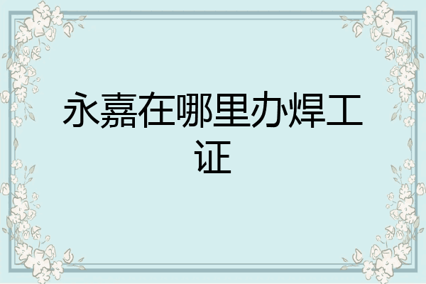 永嘉在哪里办焊工证