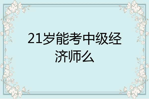 21岁能考中级经济师么