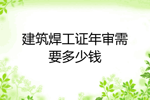 建筑焊工证年审需要多少钱
