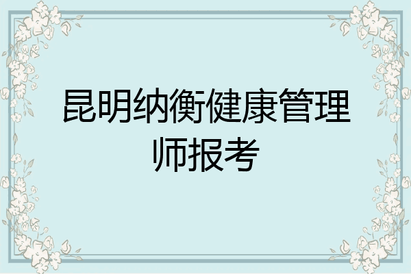 昆明纳衡健康管理师报考