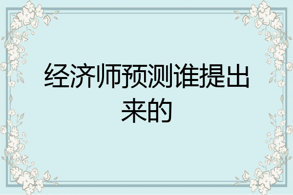 经济师预测谁提出来的