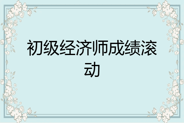 初级经济师成绩滚动