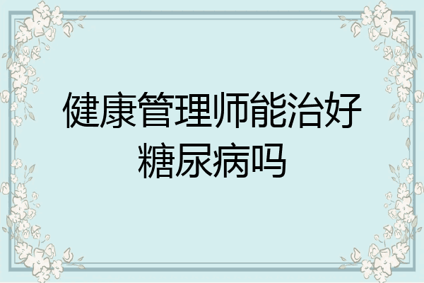 健康管理师能治好糖尿病吗