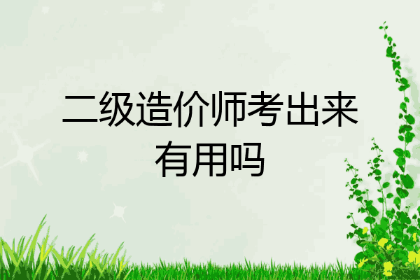 二级造价师考出来有用吗