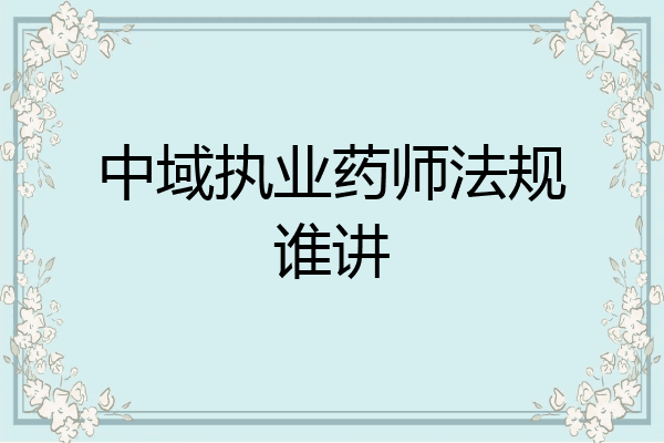 中域执业药师法规谁讲