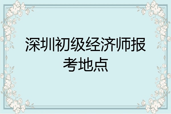 深圳初级经济师报考地点