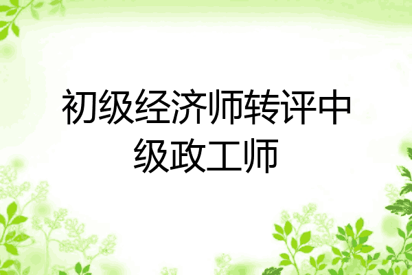 初级经济师转评中级政工师