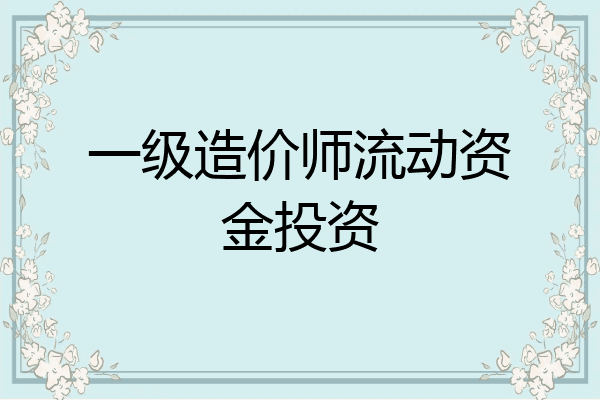 一级造价师流动资金投资