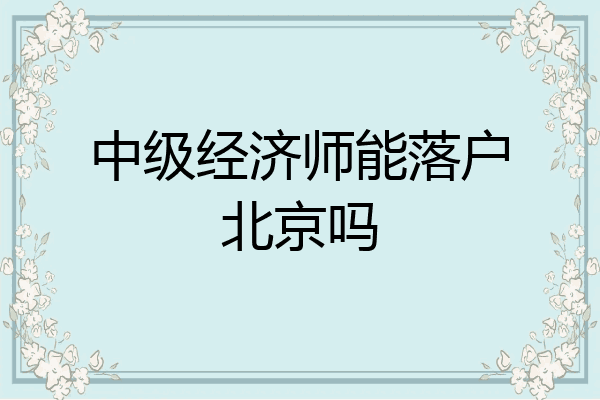 中级经济师能落户北京吗