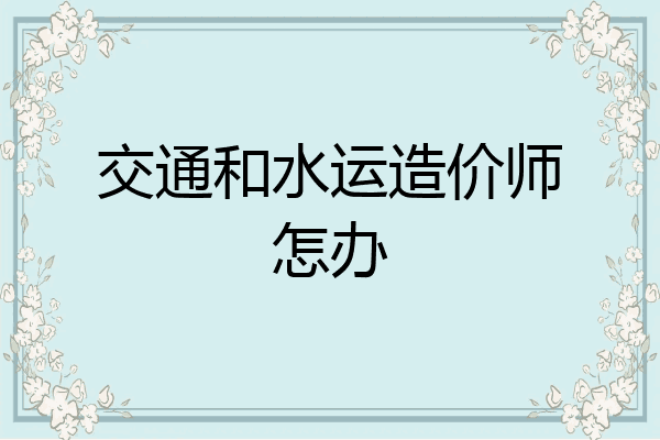 交通和水运造价师怎办