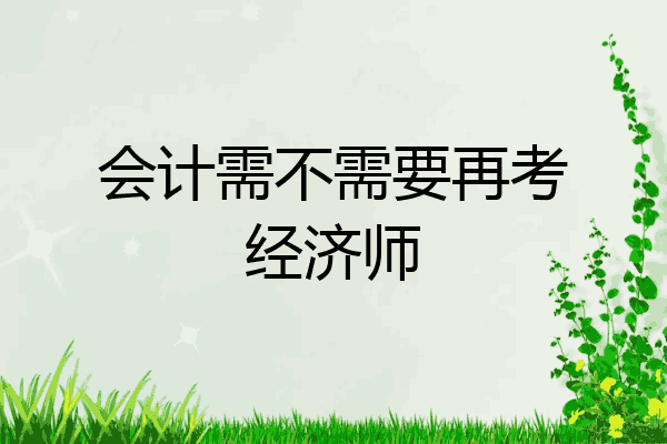 会计需不需要再考经济师