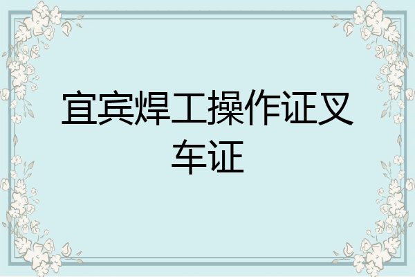 宜宾焊工操作证叉车证