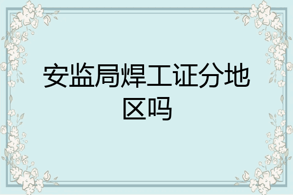 安监局焊工证分地区吗