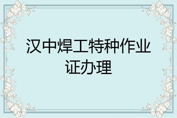 汉中焊工特种作业证办理