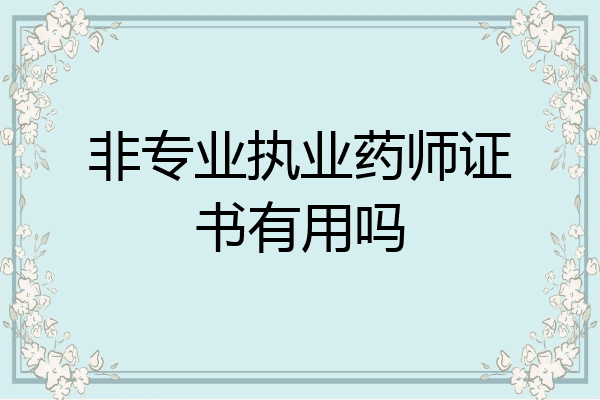 非专业执业药师证书有用吗