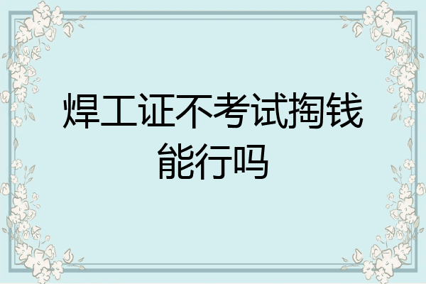 焊工证不考试掏钱能行吗