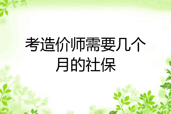 考造价师需要几个月的社保
