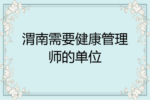 渭南需要健康管理师的单位