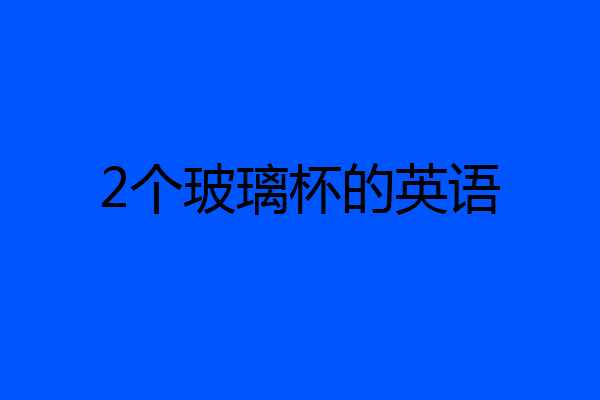2个玻璃杯的英语