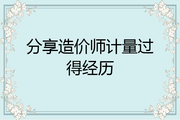 分享造价师计量过得经历